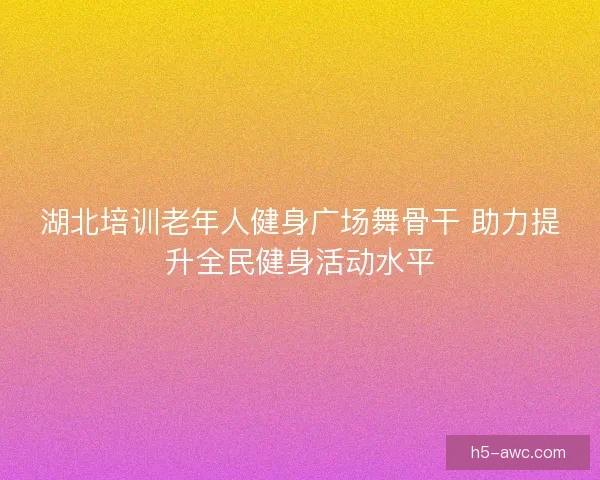 湖北培训老年人健身广场舞骨干 助力提升全民健身活动水平