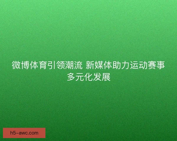 微博体育引领潮流 新媒体助力运动赛事多元化发展
