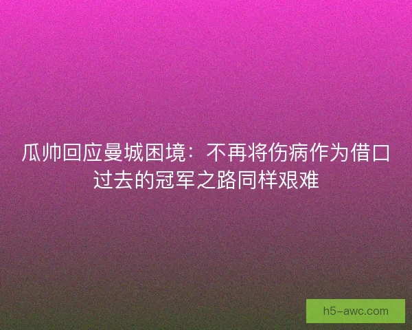 瓜帅回应曼城困境：不再将伤病作为借口过去的冠军之路同样艰难