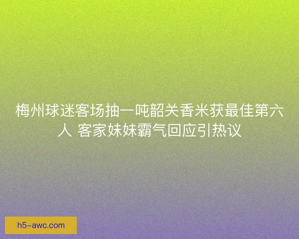 梅州球迷客场抽一吨韶关香米获最佳第六人 客家妹妹霸气回应引热议